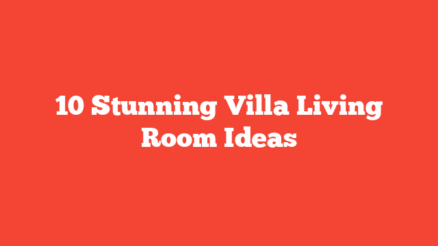 10 Stunning Villa Living Room Ideas